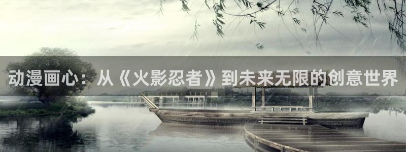 虫虫闹翻天动画片全集：动漫画心：从《火影忍者》到未来无限的创意世界