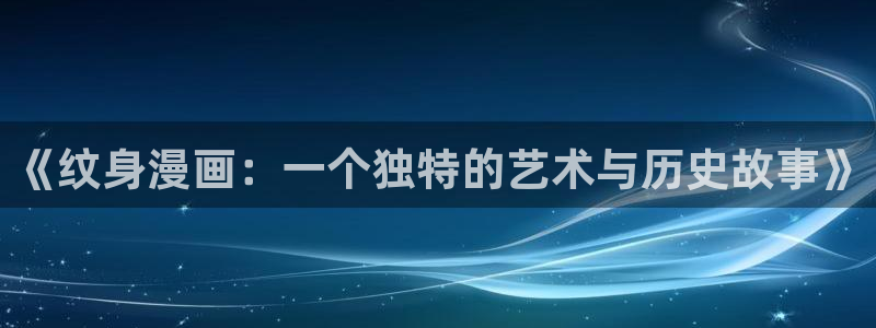 虫虫漫画免费漫画入口页面在线阅：《纹身漫画：一个独特的艺术与历史故事》