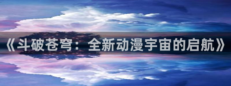 虫虫漫画 在线观看：《斗破苍穹：全新动漫宇宙的启航》
