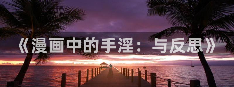 虫虫漫画网：《漫画中的手淫：与反思》