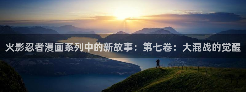 虫虫漫画入口网站：火影忍者漫画系列中的新故事：第七卷：大混战的觉醒